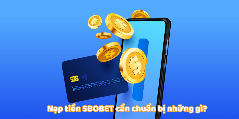 Nạp Tiền SBOBET - Hướng Dẫn Quy Trình Chi Tiết Từ A-Z 2 Chuẩn bị những gì để nạp tiền SBOBET dễ dàng hơn