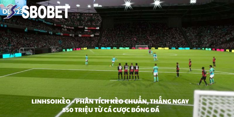 inhSoiKèo – Phân tích kèo chuẩn, thắng ngay 850 triệu từ cá cược bóng đá!