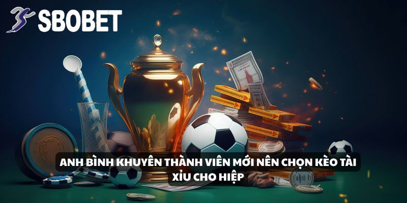 Anh Bình khuyên thành viên mới nên chọn kèo tài/xỉu cho hiệp