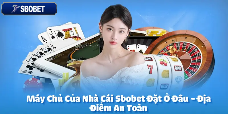 Máy Chủ Của Nhà Cái Sbobet Đặt Ở Đâu - Địa Điểm An Toàn
