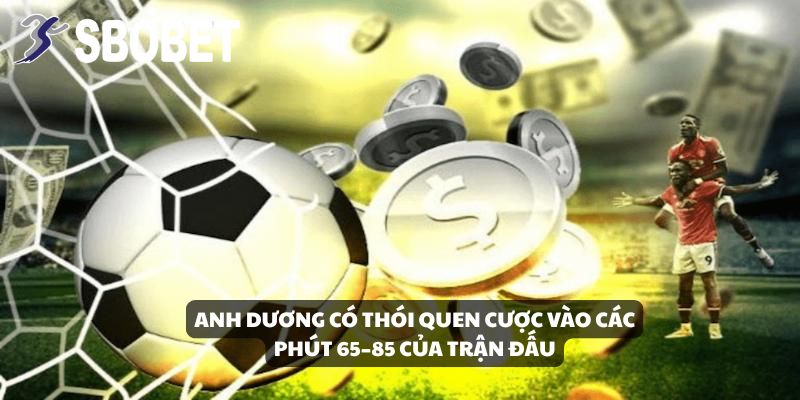 Anh Dương có thói quen cược vào các phút 65–85 của trận đấu