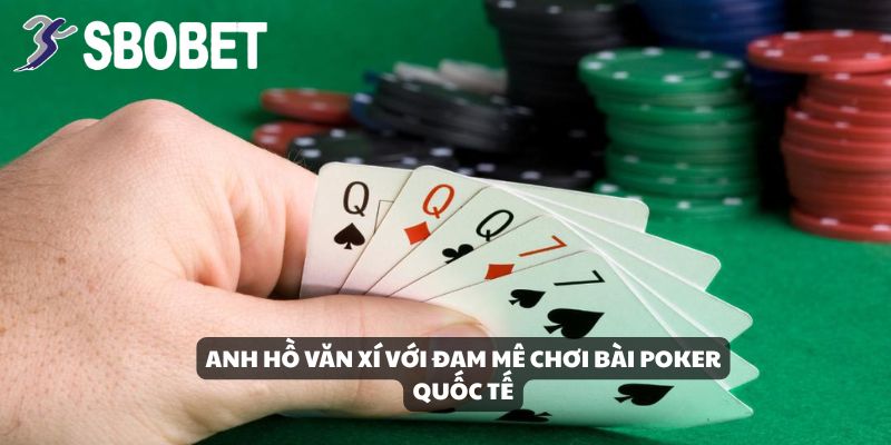 Anh Hồ Văn Xí với đam mê chơi bài poker quốc tế