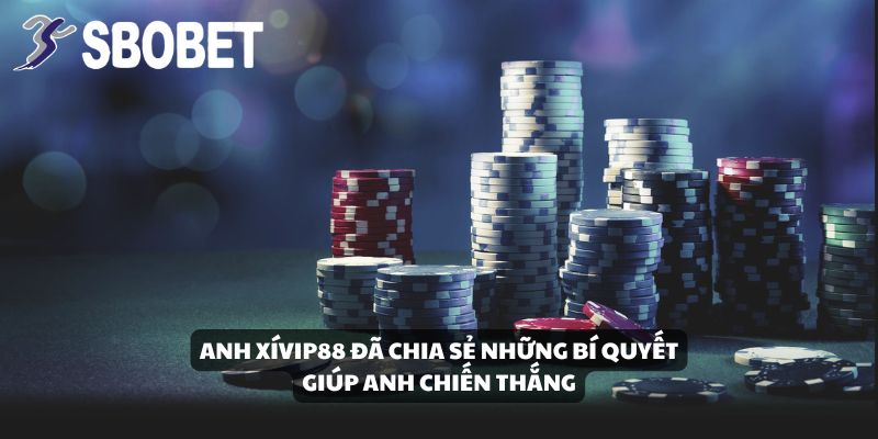 Anh XíVip88 đã chia sẻ những bí quyết giúp anh chiến thắng