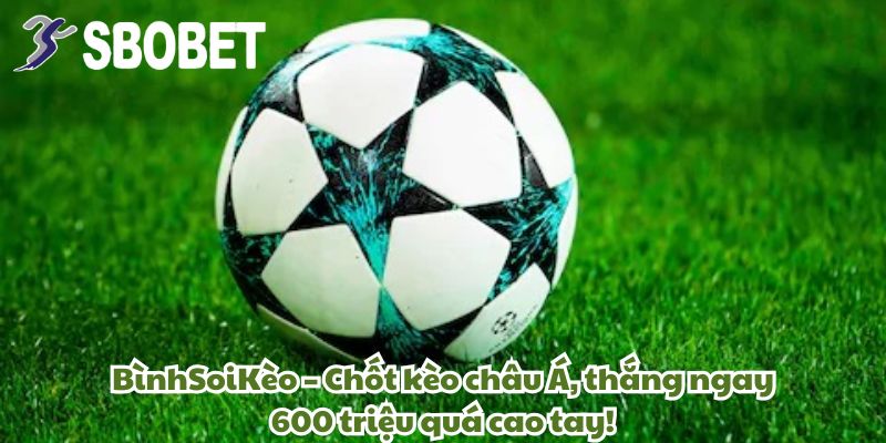 Anh Lê Văn Bình Thắng 600 Triệu Từ Kèo Châu Á Tại Sbobet