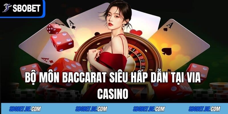 Via casino - Sân Chơi Trực Tuyến Cực Chất Cùng Nhà Cái Sbobet 5 Bộ môn Baccarat siêu hấp dẫn tại Via casino