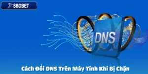 Cách Đổi DNS Trên Máy Tính Khi Bị Chặn