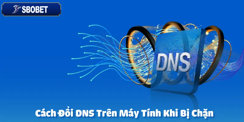 Cách Đổi DNS Trên Máy Tính Khi Bị Chặn