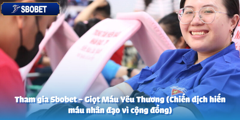 Sbobet - Giọt Máu Yêu Thương (Chiến dịch hiến máu nhân đạo vì cộng đồng) 4 Cùng “Sbobet - Giọt Máu Yêu Thương” - Tham gia giúp đỡ