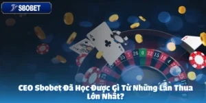 CEO Sbobet Đã Học Được Gì Từ Những Lần Thua Lớn Nhất?