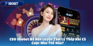 CEO Sbobet Đã Rèn Luyện Tâm Lý Thép Khi Cá Cược Như Thế Nào?
