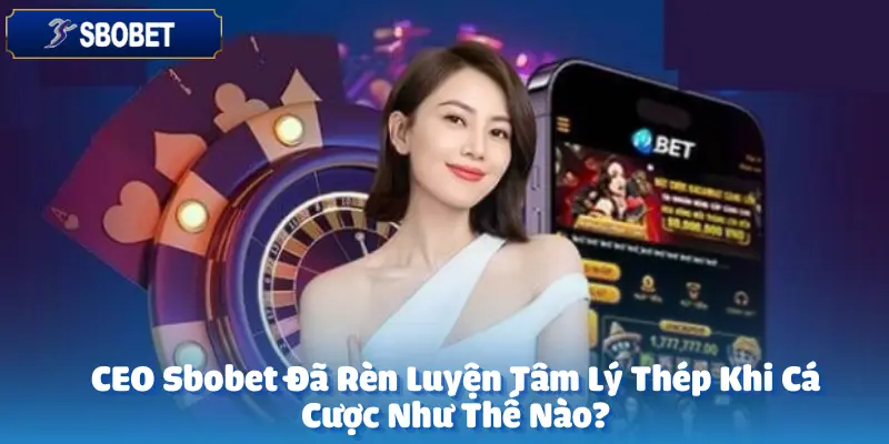 CEO Sbobet Đã Rèn Luyện Tâm Lý Thép Khi Cá Cược Như Thế Nào?
