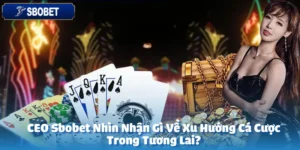 CEO Sbobet Nhìn Nhận Gì Về Xu Hướng Cá Cược Trong Tương Lai?