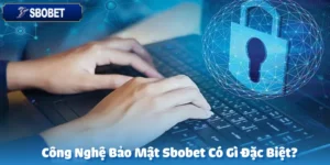 Công Nghệ Bảo Mật Sbobet Có Gì Đặc Biệt?