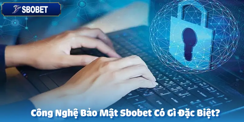 Công Nghệ Bảo Mật Sbobet Có Gì Đặc Biệt?