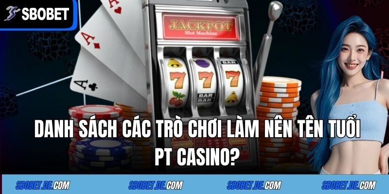 Danh sách các trò chơi làm nên tên tuổi PT Casino?