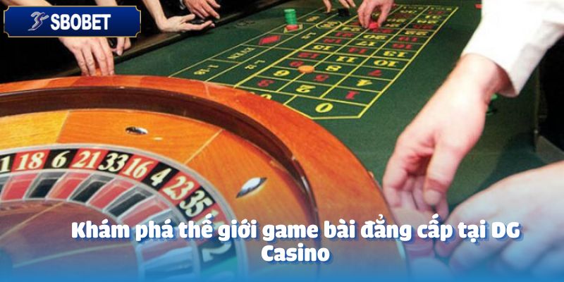 Khám phá thế giới game bài đẳng cấp tại DG Casino