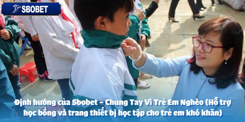Sbobet - Chung Tay Vì Trẻ Em Nghèo (Hỗ trợ học bổng và trang thiết bị học tập cho trẻ em khó khăn) 4 Hướng đi của Sbobet trong thời gian sắp tới