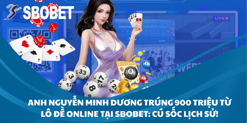 Anh Nguyễn Minh Dương Trúng 900 Triệu Từ Lô Đề Online Tại SBOBET