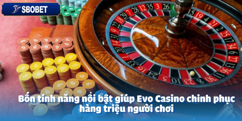 Bốn tính năng nổi bật giúp Evo Casino chinh phục hàng triệu người chơi