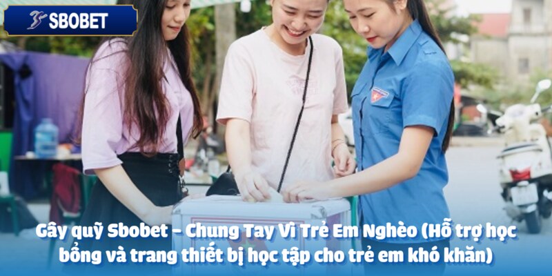 Sbobet - Chung Tay Vì Trẻ Em Nghèo (Hỗ trợ học bổng và trang thiết bị học tập cho trẻ em khó khăn) 3 Gây quỹ đầu tư cho hoạt động cộng đồng