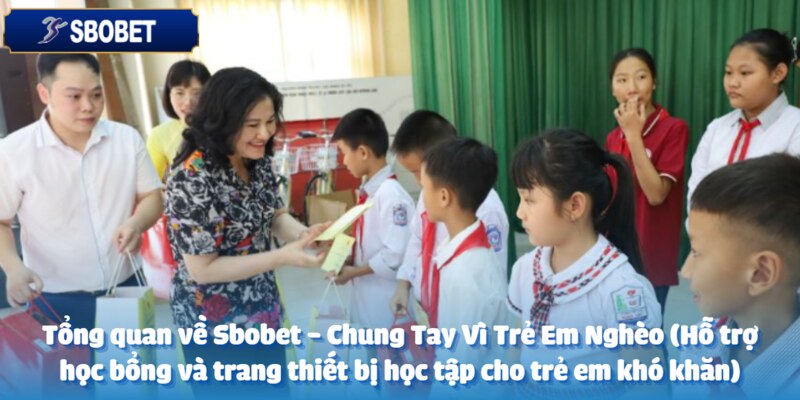 Sbobet - Chung Tay Vì Trẻ Em Nghèo (Hỗ trợ học bổng và trang thiết bị học tập cho trẻ em khó khăn) 2 Sbobet - Khởi xướng hành động cho tương lai trẻ em nghèo