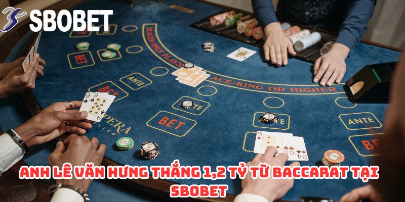 Anh Lê Văn Hưng Thắng 1,2 Tỷ Từ Baccarat Tại SBOBET