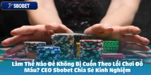 Làm Thế Nào Để Không Bị Cuốn Theo Lối Chơi Đổ Máu? CEO Sbobet Chia Sẻ Kinh Nghiệm