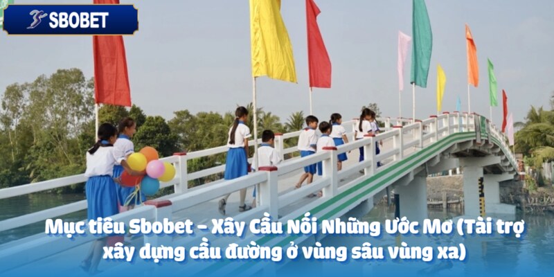 Sbobet - Xây Cầu Nối Những Ước Mơ (Tài trợ xây dựng cầu đường ở vùng sâu vùng xa) 2 Sbobet - Khởi đầu mới với mục tiêu xây cầu nối