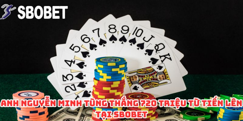 Anh Nguyễn Minh Tùng Thắng 720 Triệu Từ Tiến Lên Tại SBOBET