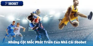 Những Cột Mốc Phát Triển Của Nhà Cái Sbobet