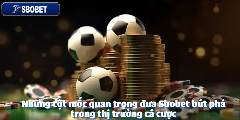 Những Cột Mốc Phát Triển Của Nhà Cái Sbobet