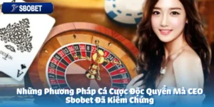 Những Phương Pháp Cá Cược Độc Quyền Mà CEO Sbobet Đã Kiểm Chứng