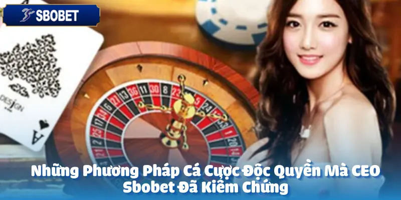 Những Phương Pháp Cá Cược Độc Quyền Mà CEO Sbobet Đã Kiểm Chứng