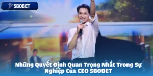 Những Quyết Định Quan Trọng Nhất Trong Sự Nghiệp Của CEO SBOBET