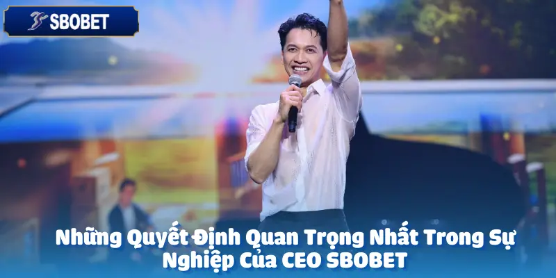 Những Quyết Định Quan Trọng Nhất Trong Sự Nghiệp Của CEO SBOBET