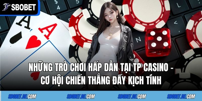 Những trò chơi hấp dẫn tại TP CASINO – Cơ hội chiến thắng đầy kịch tính