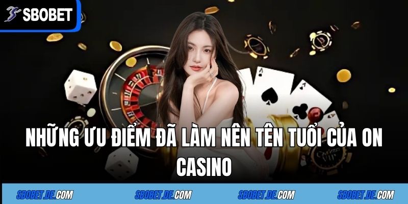 On Casino - Sảnh Game Số 1 Tại Sòng Bạc Trực Tuyến Sbobet 5 Những ưu điểm đã làm nên tên tuổi của On Casino