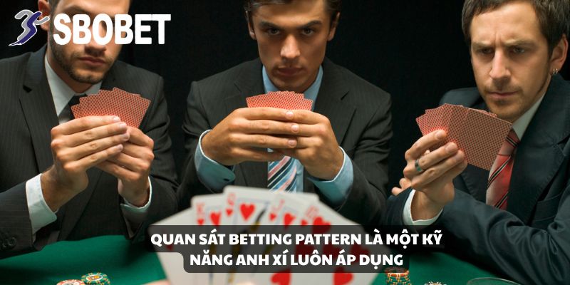 Quan sát betting pattern là một kỹ năng anh Xí luôn áp dụng