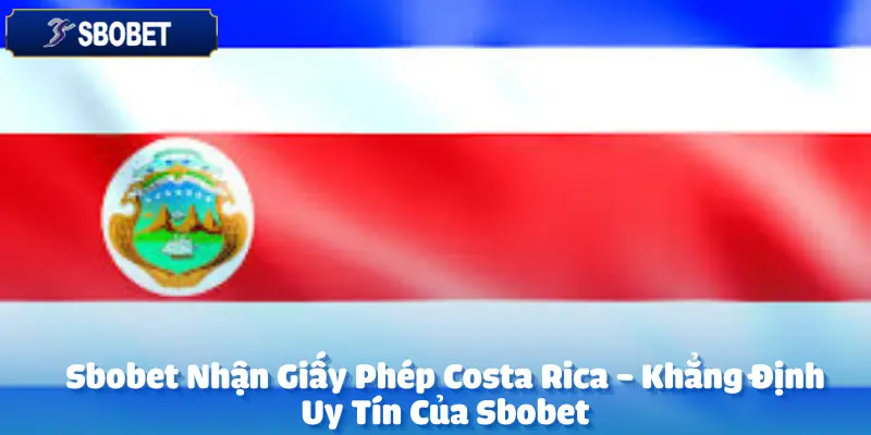 Sbobet Nhận Giấy Phép Costa Rica - Khẳng Định Uy Tín Của Sbobet