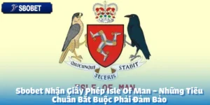Sbobet Nhận Giấy Phép Isle Of Man - Những Tiêu Chuẩn Bắt Buộc Phải Đảm Bảo