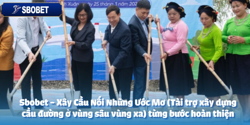 Sbobet - Xây Cầu Nối Những Ước Mơ (Tài trợ xây dựng cầu đường ở vùng sâu vùng xa) 3 Con đường hoàn thiện qua mỗi bước tiến của nhà cái