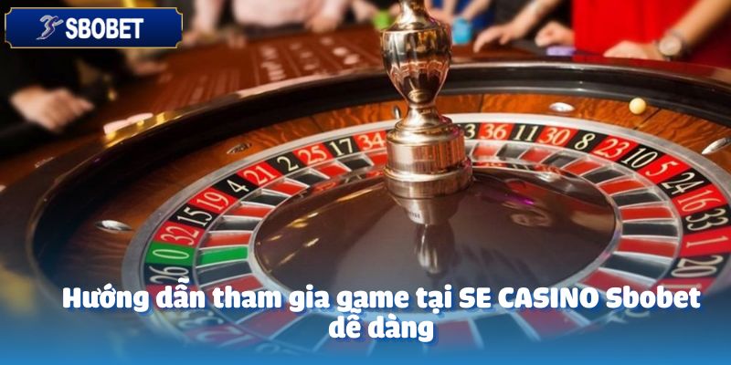 Hướng dẫn tham gia game tại SE CASINO Sbobet dễ dàng