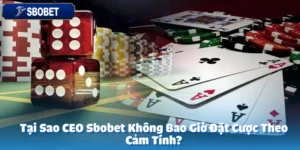 Tại Sao CEO Sbobet Không Bao Giờ Đặt Cược Theo Cảm Tính?