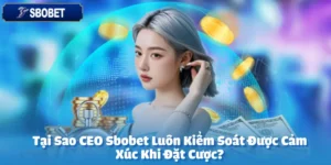 Tại Sao CEO Sbobet Luôn Kiểm Soát Được Cảm Xúc Khi Đặt Cược?