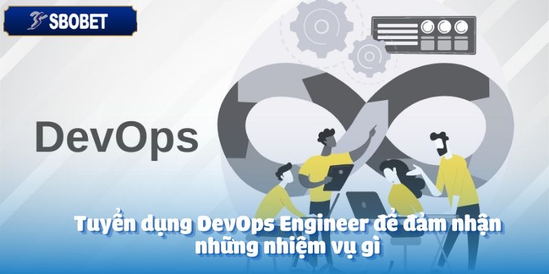 Tuyển Dụng DevOps Engineer – Cơ Hội Nghề Nghiệp Hấp Dẫn 3 Tuyển dụng DevOps Engineer để đảm nhận những nhiệm vụ gì