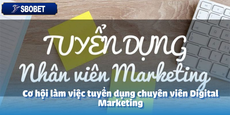 Tuyển Dụng Chuyên Viên Digital Marketing - Cơ Hội Nghề Nghiệp 4 Cơ hội làm việc tuyển dụng chuyên viên Digital Marketing