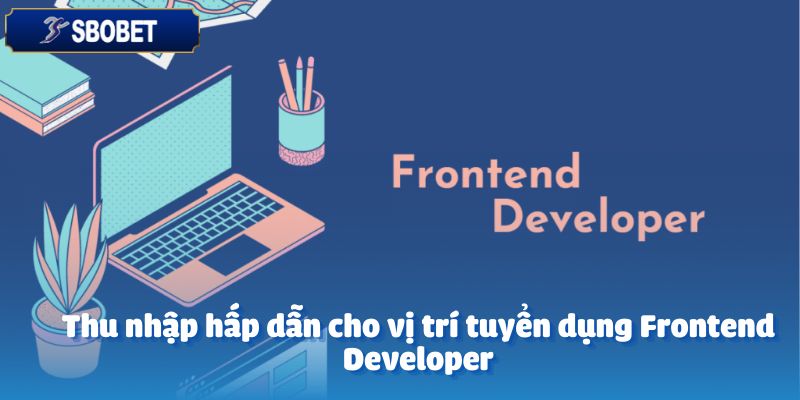 Tuyển Dụng Frontend Developer – Cơ Hội Hấp Dẫn 4 Thu nhập hấp dẫn cho vị trí tuyển dụng Frontend Developer