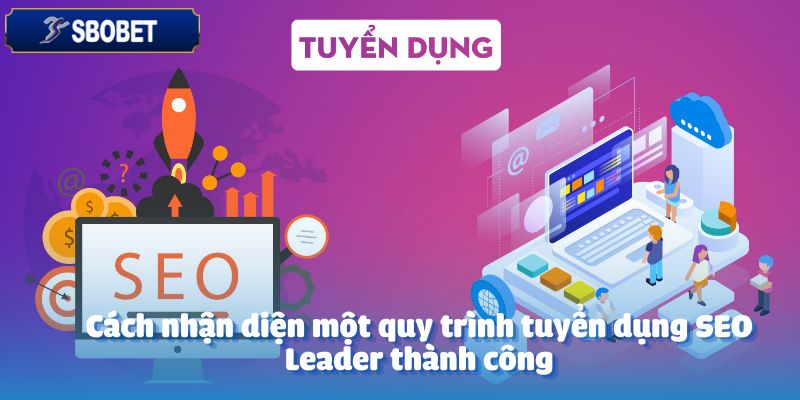 Tuyển Dụng SEO Leader - Lãnh Đạo Đội Ngũ SEO Chuyên Nghiệp 2 Cách nhận diện một quy trình tuyển dụng SEO Leader thành công