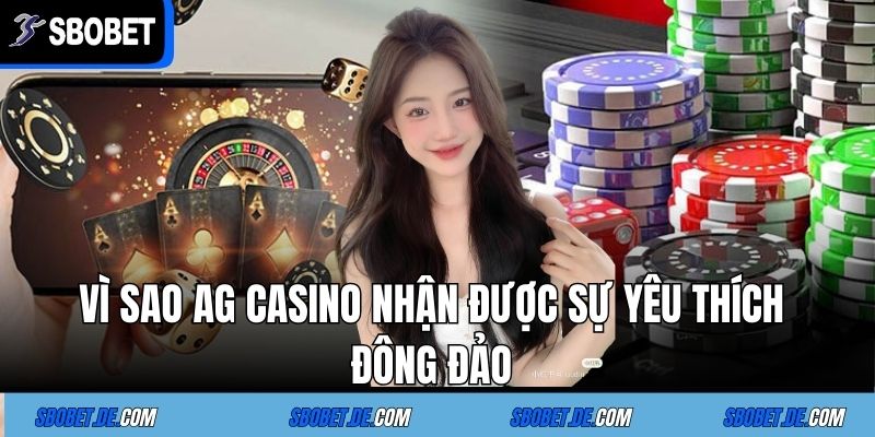Vì sao AG CASINO nhận được sự  yêu thích đông đảo