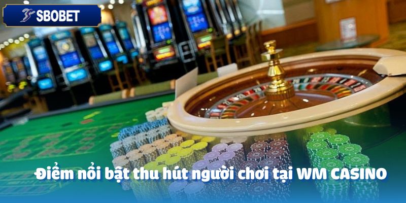 WM CASINO – Khám Phá Thế Giới Cá Cược Đầy Kịch Tính 3 Điểm nổi bật thu hút người chơi tại WM CASINO